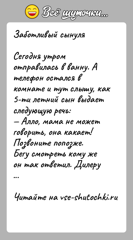 История: Заботливый сынуляСегодня утром отправилась в ванну. А телефон остался в комнате и тут слышу, как 5-ти летний сын выдает следующую