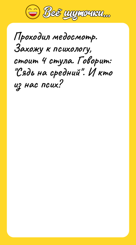 Проходил медосмотр. Захожу к психологу, стоит 4 стула. Говорит: 