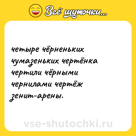 Шутка: четыре чёрненьких чумазеньких чертёнка чертили чёрными чернилами чертёж зенит-арены.