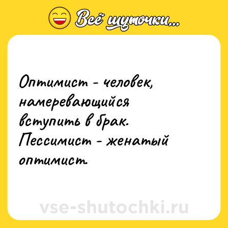 Шутка: Оптимист - человек, намеревающийся вступить в брак. <br>Пессимист - женатый оптимист.