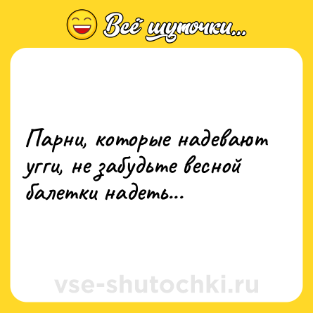 Шутка: Парни, которые надевают угги, не забудьте весной балетки надеть...