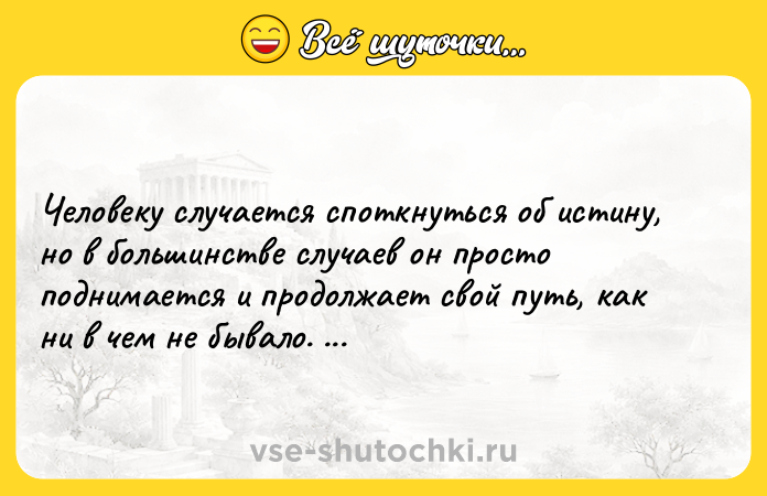 Цитата: Человеку случается споткнуться об истину, но в большинстве случаев он просто поднимается и продолжает свой путь, как ни в чем не бывало. Уинстон Черчилль