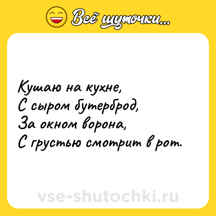 Шутка: Кушаю на кухне,<br>С сыром бутерброд,<br>За окном ворона,<br>С грустью смотрит в рот.