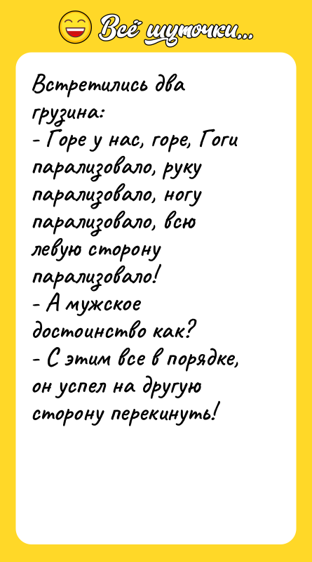 Встретились два грузина: - Горе у нас, горе, Гоги парализовало,