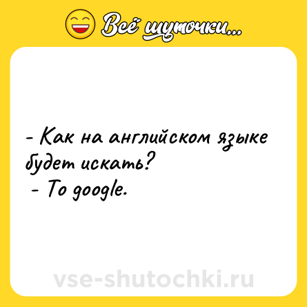 Шутка: - Как на английском языке будет искать?<br> - To google.