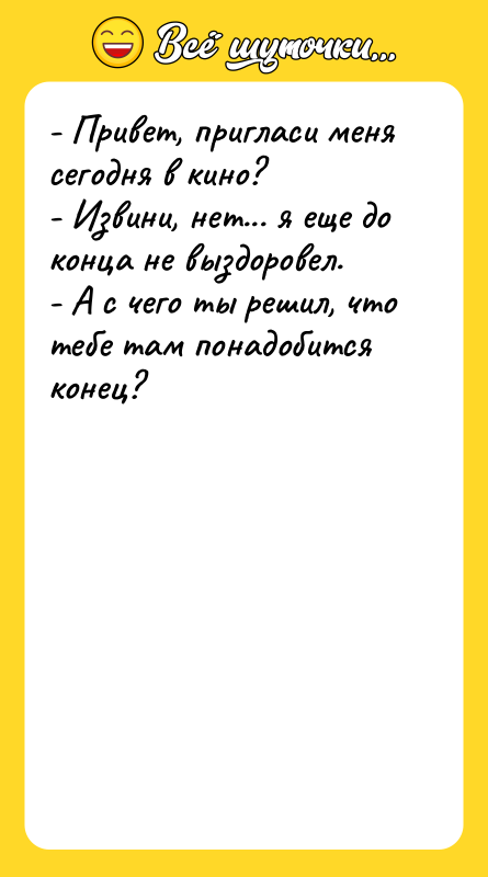 - Привет, пригласи меня сегодня в кино? - Извини, нет...