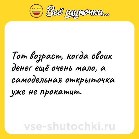 Шутка: Тот возраст, когда своих денег ещё очень мало, а самодельная открыточка уже не прокатит.