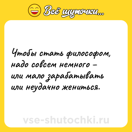 Шутка: Чтобы стать философом, надо совсем немного – или мало зарабатывать или неудачно жениться.