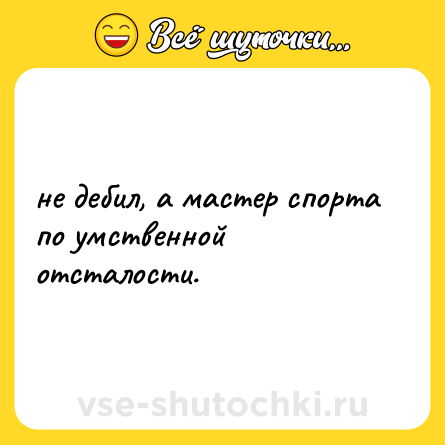 Шутка: не дебил, а мастер спорта по умственной отсталости.