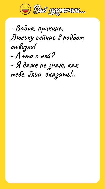 - Вадик, прикинь, Люську сейчас в роддом отвезли!  -