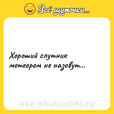 Шутка: Хороший спутник метеором не назовут...