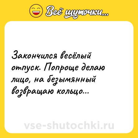 Шутка: Закончился весёлый отпуск. Попроще делаю лицо, на безымянный возвращаю кольцо…
