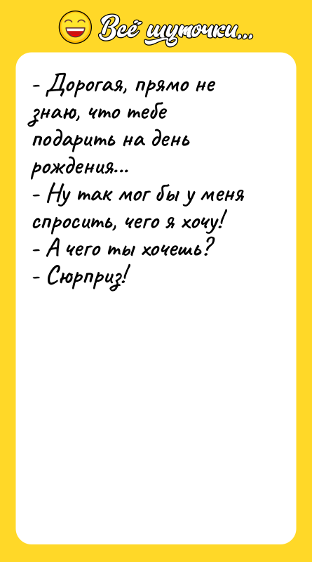 - Дорогая, прямо не знаю, что тебе подарить на день