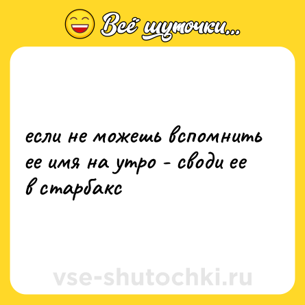 Шутка: если не можешь вспомнить ее имя на утро - своди ее в старбакс