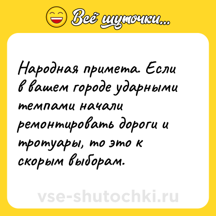Шутка: Народная примета. Если в вашем городе ударными темпами начали ремонтировать дороги и тротуары, то это к скорым выборам.