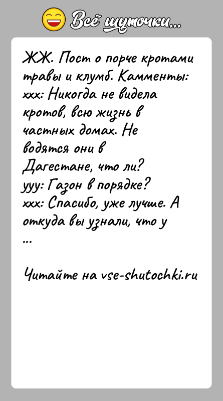 История: ЖЖ. Пост о порче кротами травы и клумб. Камменты:xxx: Никогда не видела кротов, всю жизнь в частных домах. Не водятся