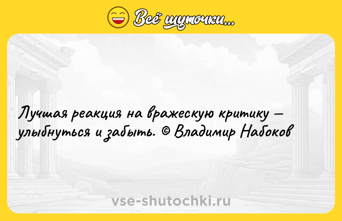 Цитата: Лучшая реакция на вражескую критику улыбнуться и забыть. Владимир Набоков
