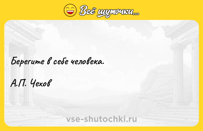 Цитата: Берегите в себе человека.А.П. Чехов