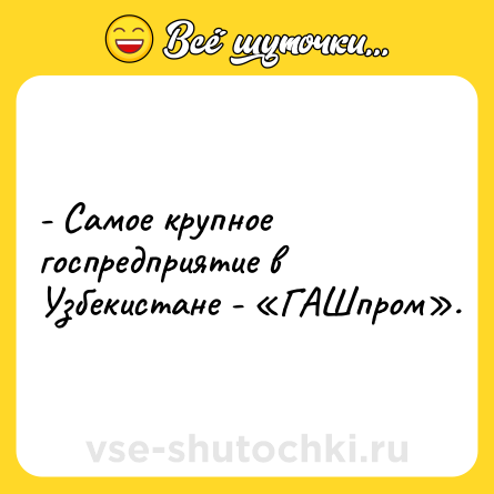 Шутка: - Самое крупное госпредприятие в Узбекистане - «ГАШпром».