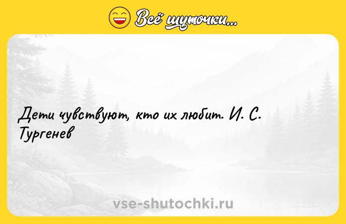Цитата: Дети чувствуют, кто их любит. И. С. Тургенев