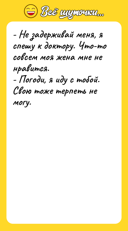 - Не задерживай меня, я спешу к доктору. Что-то совсем