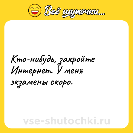 Шутка: Кто-нибудь, закройте Интернет. У меня экзамены скоро.