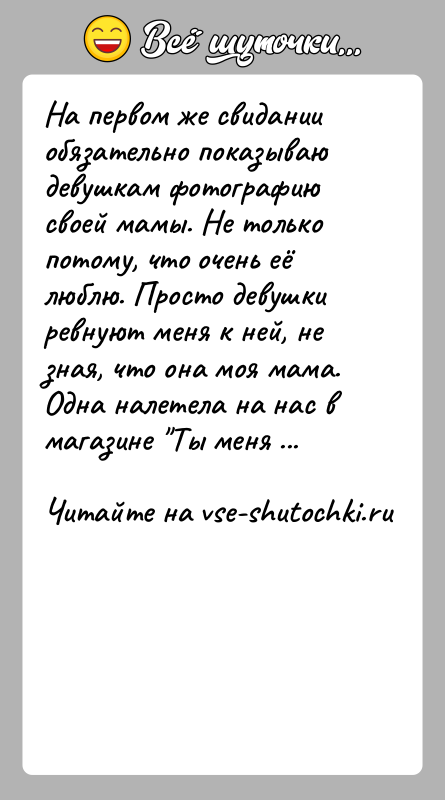 История: На первом же свидании обязательно показываю девушкам фотографию своей мамы. Не только потому, что очень её люблю. Просто девушки ревнуют