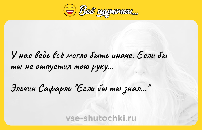 Цитата: У нас ведь всё могло быть иначе. Если бы ты не отпустил мою руку Эльчин Сафарли Если бы ты знал...