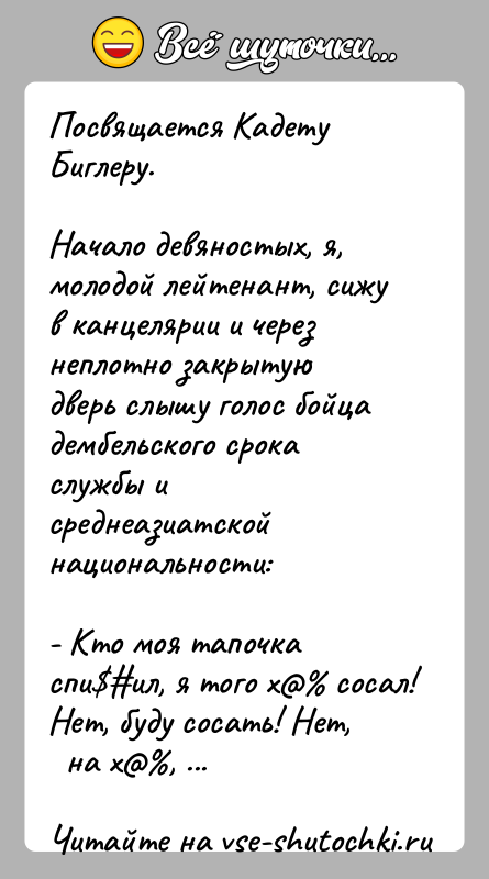 История: Посвящается Кадету Биглеру.Начало девяностых, я, молодой лейтенант, сижу в канцелярии и черезнеплотно закрытую дверь слышу голос бойца дембельского срока службы