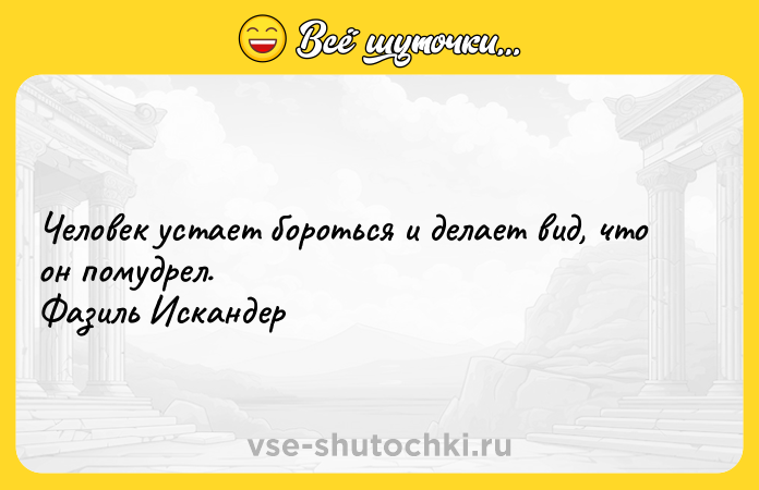 Цитата: Человек устает бороться и делает вид, что он помудрел. Фазиль Искандер