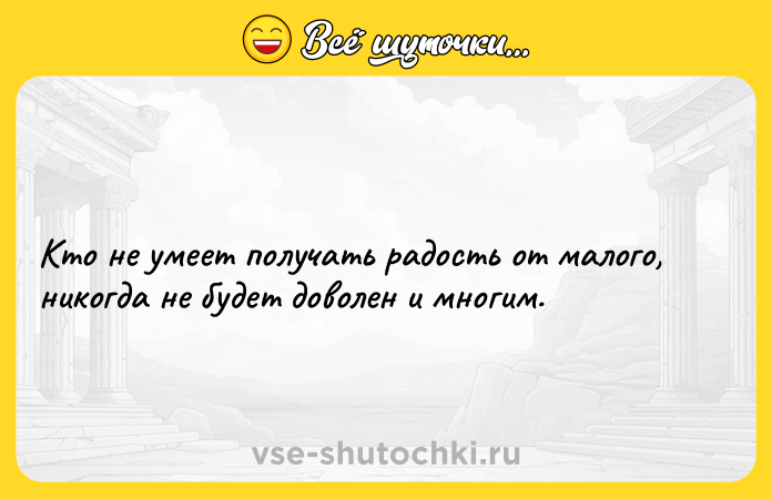 Цитата: Кто не умеет получать радость от малого, никогда не будет доволен и многим.