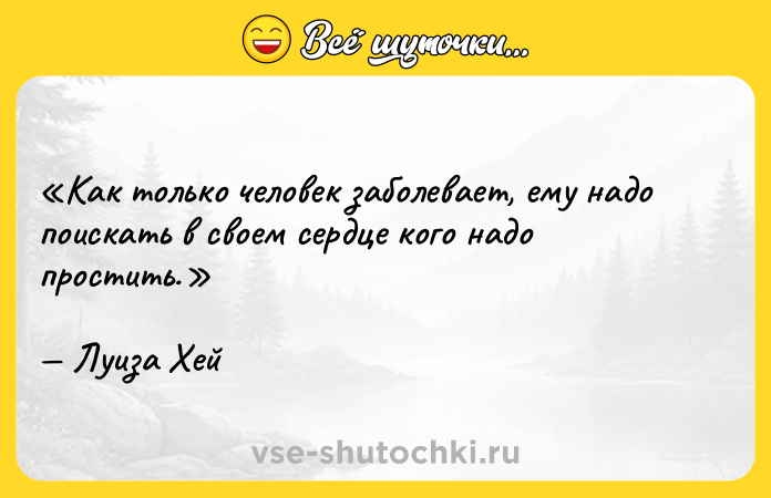 Цитата: Как только человек заболевает, ему надо поискать в своем сердце кого надо простить.Луиза Хей