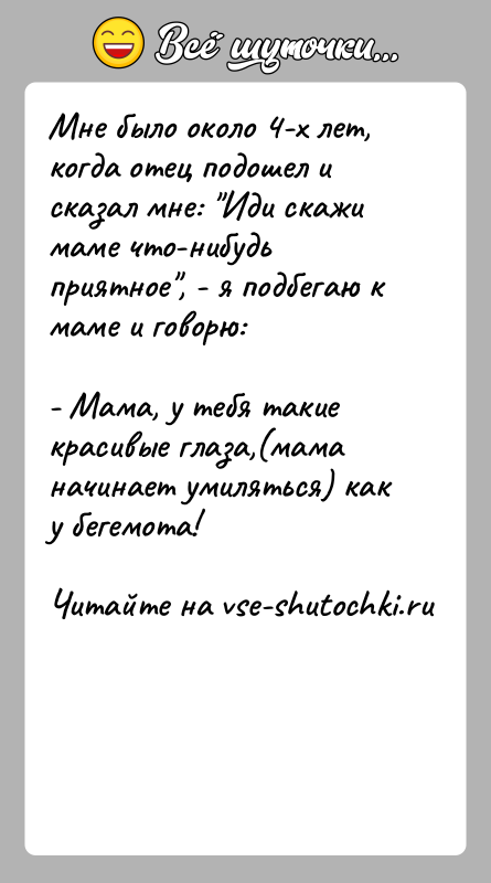 История: Мне было около 4-х лет, когда отец подошел и сказал мне: Иди скажи маме что-нибудь приятное , - я подбегаю к