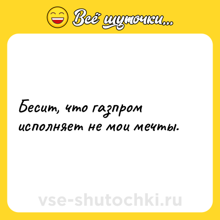 Шутка: Бесит, что газпром исполняет не мои мечты.