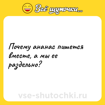 Шутка: Почему ананас пишется вместе, а мы ее раздельно?