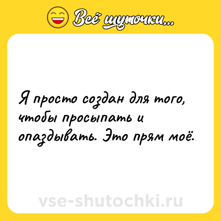 Шутка: Я просто создан для того, чтобы просыпать и опаздывать. Это прям моё.