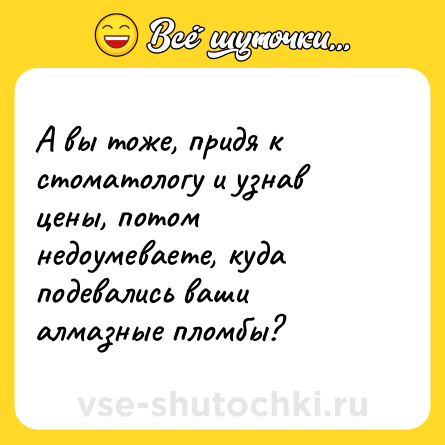Шутка: А вы тоже, придя к стоматологу и узнав цены, потом недоумеваете, куда подевались ваши алмазные пломбы?
