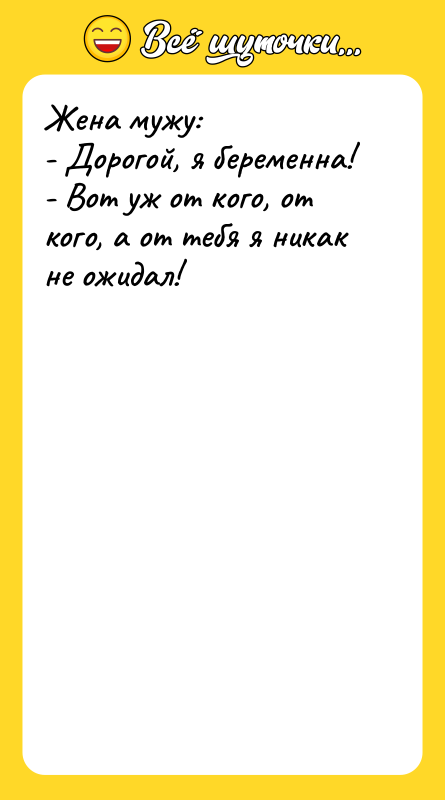 Жена мужу:  - Дорогой, я беременна!  - Вот