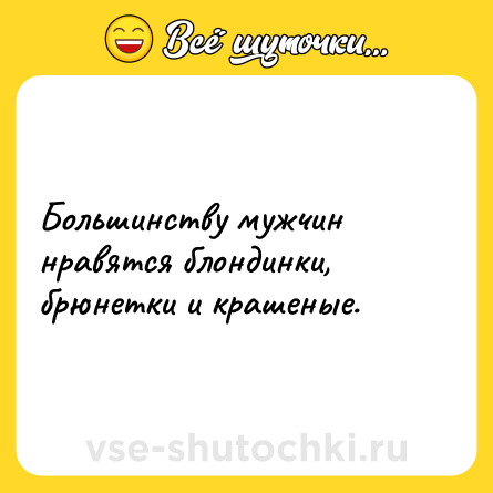 Шутка: Большинству мужчин нравятся блондинки, брюнетки и крашеные.