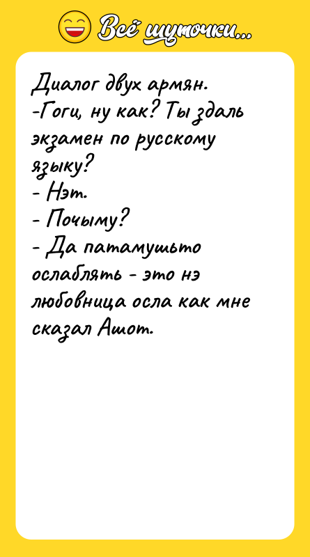Диалог двух армян. -Гоги, ну как? Ты здаль экзамен по