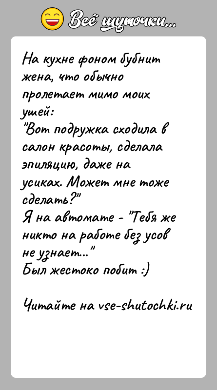 История: На кухне фоном бубнит жена, что обычно пролетает мимо моих ушей: Вот подружка сходила в салон красоты, сделала эпиляцию, даже на