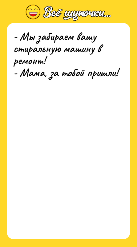 - Мы забираем вашу стиральную машину в ремонт! - Мама,