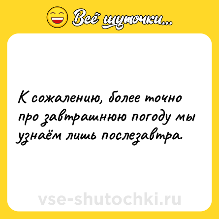Шутка: К сожалению, более точно про завтрашнюю погоду мы узнаём лишь послезавтра.