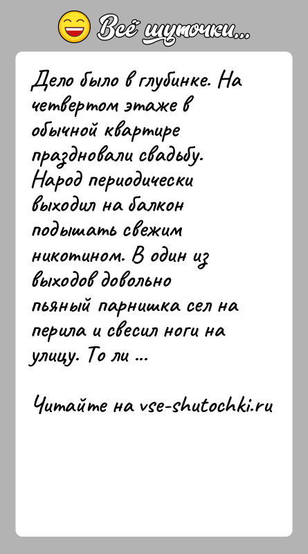 История: Дело было в глубинке. На четвертом этаже в обычной квартире праздновали свадьбу. Народ периодически выходил на балкон подышать свежим никотином.