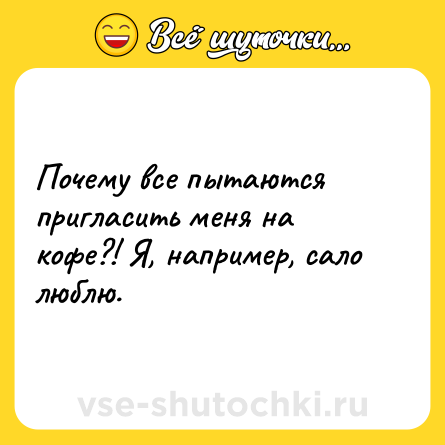 Шутка: Почему все пытаются пригласить меня на кофе?! Я, например, сало люблю.