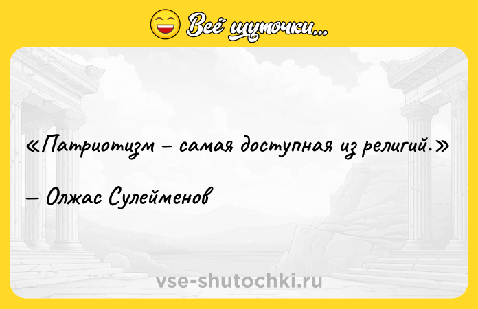 Цитата: Патриотизм самая доступная из религий.Олжас Сулейменов
