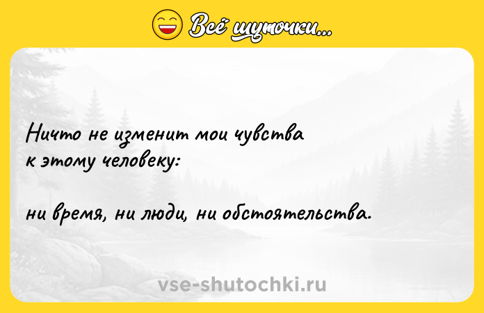 Цитата: Ничто не изменит мои чувства к этому человеку: ни время, ни люди, ни обстоятельства.