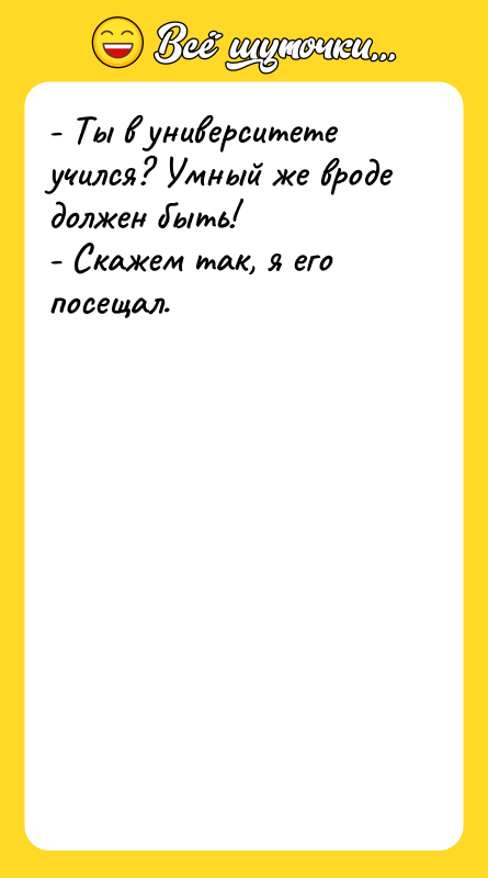 - Ты в университете учился? Умный же вроде должен быть!