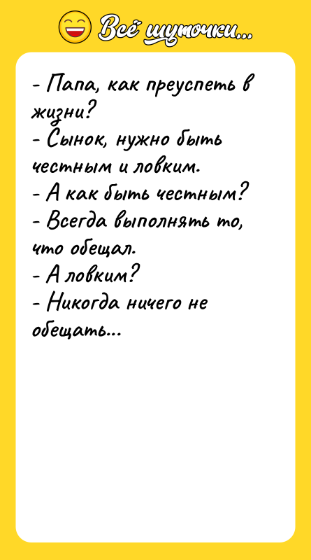 - Папа, как преуспеть в жизни? - Сынок, нужно быть