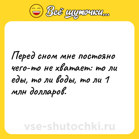 Шутка: Перед сном мне постояно чего-то не хватает: то ли еды, то ли воды, то ли 1 млн долларов.